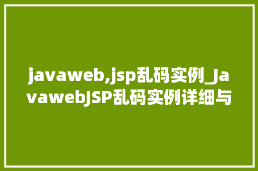 javaweb,jsp乱码实例_JavawebJSP乱码实例详细与解决方法