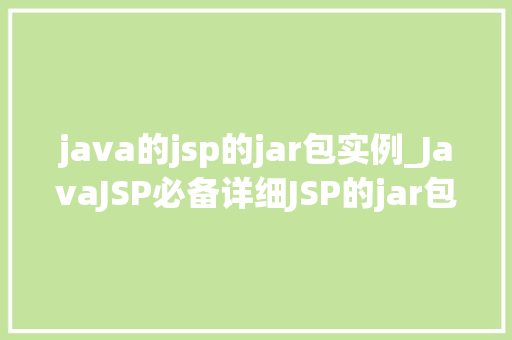java的jsp的jar包实例_JavaJSP必备详细JSP的jar包实例