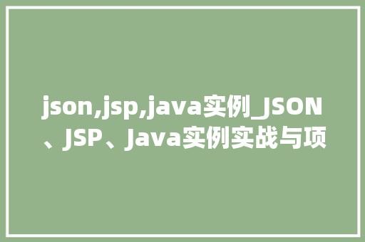 json,jsp,java实例_JSON、JSP、Java实例实战与项目应用