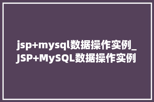 jsp+mysql数据操作实例_JSP+MySQL数据操作实例从入门到方法