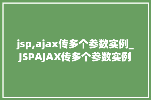 jsp,ajax传多个参数实例_JSPAJAX传多个参数实例轻松实现数据交互与动态更新
