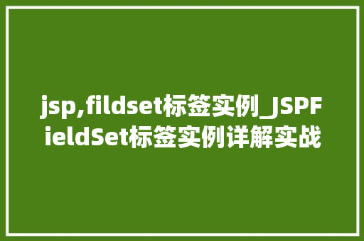 jsp,fildset标签实例_JSPFieldSet标签实例详解实战与方法分享