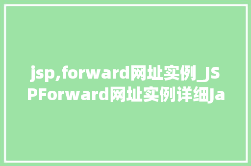 jsp,forward网址实例_JSPForward网址实例详细JavaWeb跳转技术的奥秘  第1张