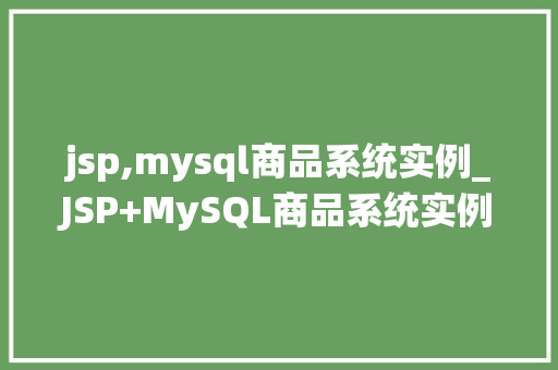 jsp,mysql商品系统实例_JSP+MySQL商品系统实例实战教程与优化建议