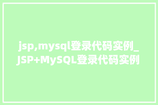 jsp,mysql登录代码实例_JSP+MySQL登录代码实例打造高效安全的用户登录系统