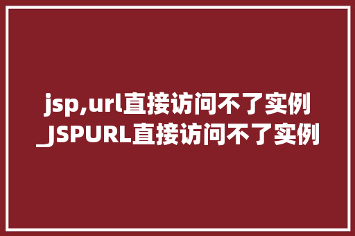 jsp,url直接访问不了实例_JSPURL直接访问不了实例原因分析及解决方法