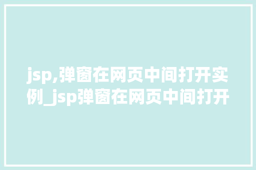 jsp,弹窗在网页中间打开实例_jsp弹窗在网页中间打开实例打造优雅用户体验的方法