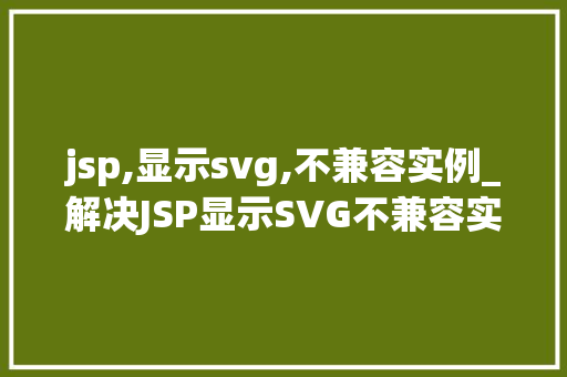 jsp,显示svg,不兼容实例_解决JSP显示SVG不兼容实例的终极指南