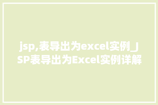 jsp,表导出为excel实例_JSP表导出为Excel实例详解从零开始实现数据导出功能