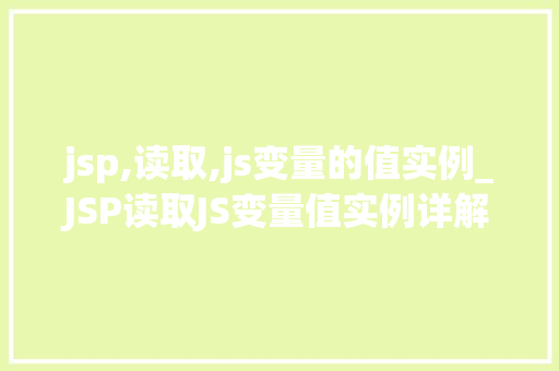 jsp,读取,js变量的值实例_JSP读取JS变量值实例详解轻松实现页面交互与动态效果