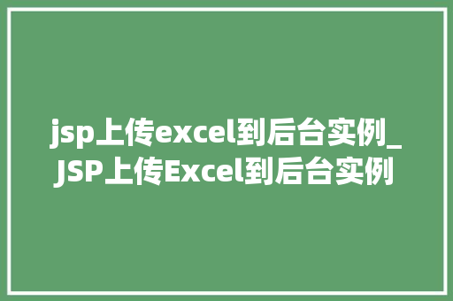 jsp上传excel到后台实例_JSP上传Excel到后台实例轻松实现数据导入与处理