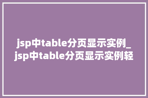 jsp中table分页显示实例_jsp中table分页显示实例轻松实现数据分页展示