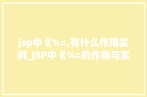 jsp中《%=,有什么作用实例_JSP中《%=的作用与实例