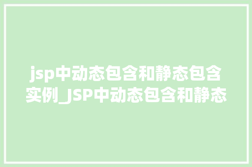 jsp中动态包含和静态包含实例_JSP中动态包含和静态包含实例详解