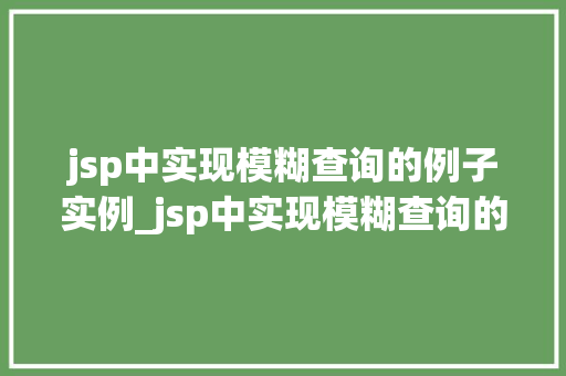 jsp中实现模糊查询的例子实例_jsp中实现模糊查询的例子实例轻松搞定数据筛选问题 第1张 jsp中实现模糊查询的例子实例_jsp中实现模糊查询的例子实例轻松搞定数据筛选问题 第1张