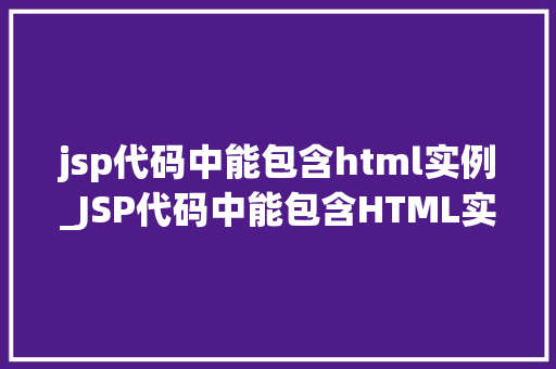 jsp代码中能包含html实例_JSP代码中能包含HTML实例JavaWeb开发中的HTML嵌入方法