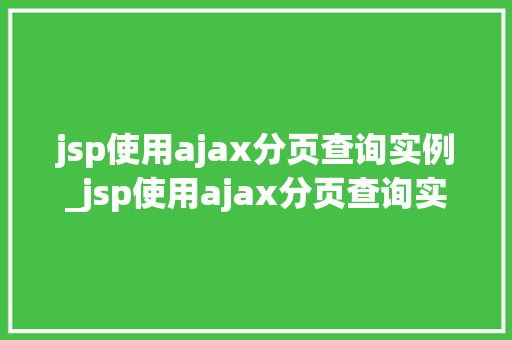 jsp使用ajax分页查询实例_jsp使用ajax分页查询实例打造高效互动式网页