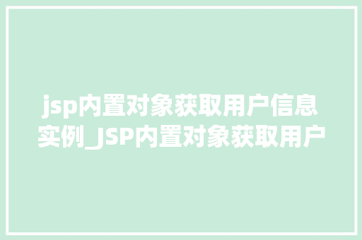 jsp内置对象获取用户信息实例_JSP内置对象获取用户信息实例详解轻松掌握用户信息获取方法