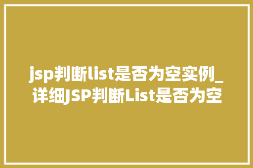 jsp判断list是否为空实例_详细JSP判断List是否为空的实例常见问题与解决方法