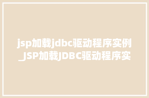 jsp加载jdbc驱动程序实例_JSP加载JDBC驱动程序实例从入门到方法 第1张 jsp加载jdbc驱动程序实例_JSP加载JDBC驱动程序实例从入门到方法 第1张