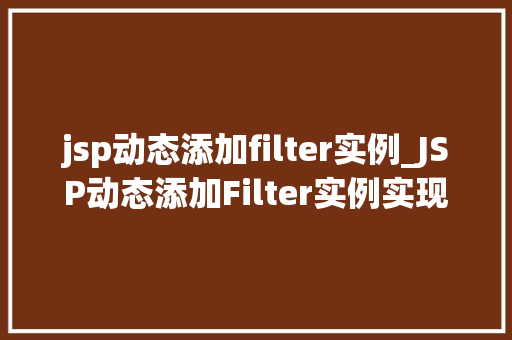 jsp动态添加filter实例_JSP动态添加Filter实例实现高效灵活的Web应用过滤