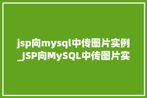 jsp向mysql中传图片实例_JSP向MySQL中传图片实例详细教程及常见问题解答