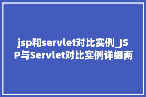jsp和servlet对比实例_JSP与Servlet对比实例详细两种技术的优劣