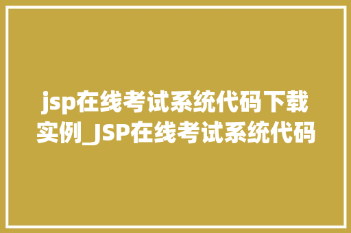 jsp在线考试系统代码下载实例_JSP在线考试系统代码下载实例打造高效在线考试平台