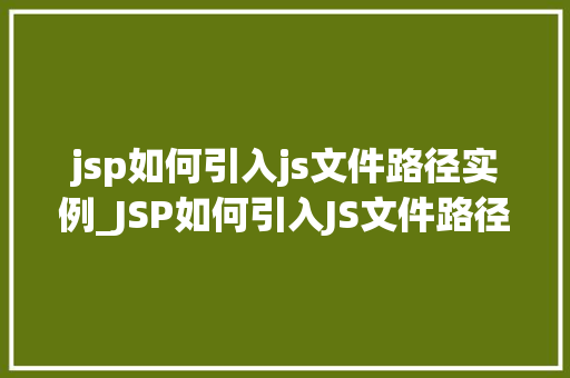 jsp如何引入js文件路径实例_JSP如何引入JS文件路径实例实战与方法分享