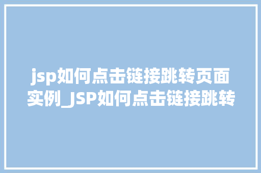 jsp如何点击链接跳转页面实例_JSP如何点击链接跳转页面实例轻松实现页面跳转，让你网站更灵活