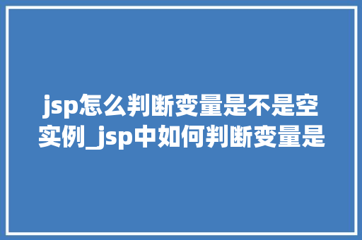 jsp怎么判断变量是不是空实例_jsp中如何判断变量是否为空实例适用方法