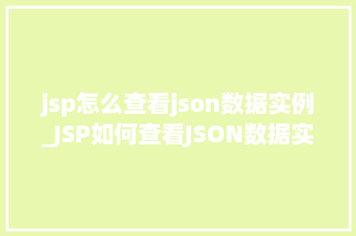 jsp怎么查看json数据实例_JSP如何查看JSON数据实例从入门到方法