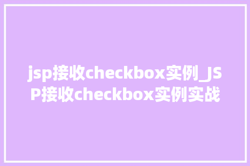 jsp接收checkbox实例_JSP接收checkbox实例实战详解与方法分享