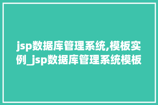 jsp数据库管理系统,模板实例_jsp数据库管理系统模板实例打造高效数据管理利器