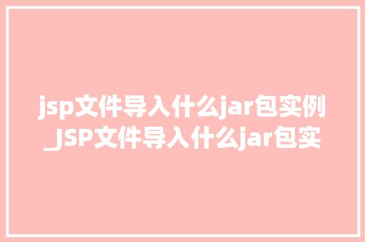 jsp文件导入什么jar包实例_JSP文件导入什么jar包实例全面与实战指南