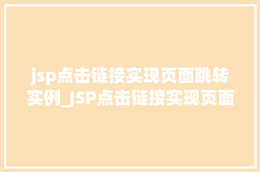 jsp点击链接实现页面跳转实例_JSP点击链接实现页面跳转实例轻松实现页面跳转的方法