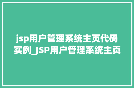 jsp用户管理系统主页代码实例_JSP用户管理系统主页代码实例打造高效易用的用户界面 第1张 jsp用户管理系统主页代码实例_JSP用户管理系统主页代码实例打造高效易用的用户界面 第1张