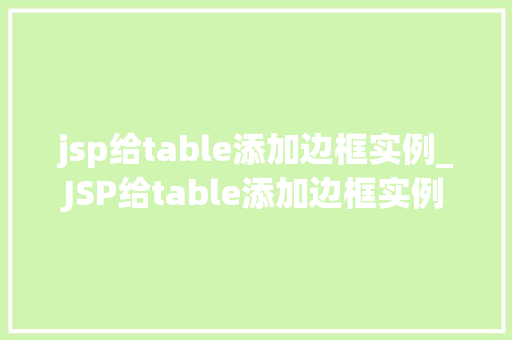 jsp给table添加边框实例_JSP给table添加边框实例打造精美表格的必备方法