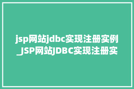 jsp网站jdbc实现注册实例_JSP网站JDBC实现注册实例手把手教你搭建自己的用户管理系统