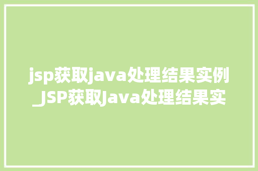 jsp获取java处理结果实例_JSP获取Java处理结果实例实战与代码演示