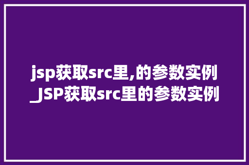 jsp获取src里,的参数实例_JSP获取src里的参数实例实战与方法分享