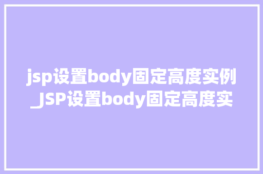 jsp设置body固定高度实例_JSP设置body固定高度实例详解轻松实现页面布局美化