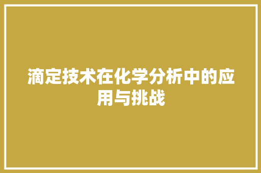滴定技术在化学分析中的应用与挑战  第1张