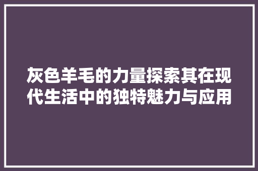 灰色羊毛的力量探索其在现代生活中的独特魅力与应用