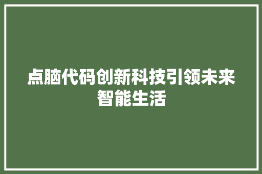 点脑代码创新科技引领未来智能生活  第1张