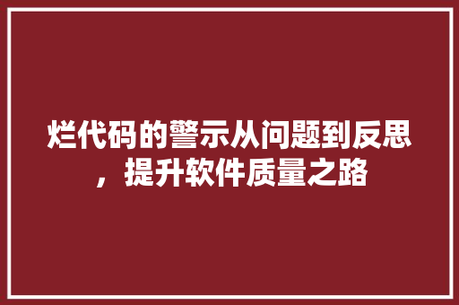 烂代码的警示从问题到反思，提升软件质量之路