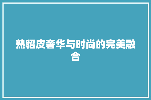 熟貂皮奢华与时尚的完美融合
