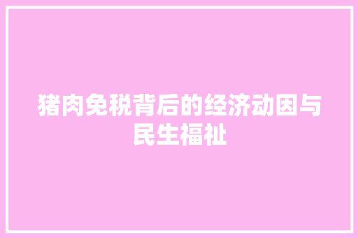 猪肉免税背后的经济动因与民生福祉
