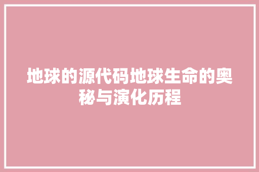 地球的源代码地球生命的奥秘与演化历程