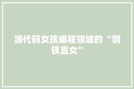 源代码女孩编程领域的“钢铁直女”